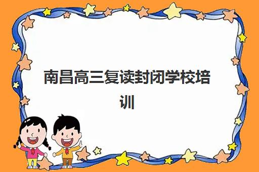 南昌高三复读封闭学校培训机构寄宿基地电话如何查询？2025年最新官方联系方式、招生政策与择校全流程指南