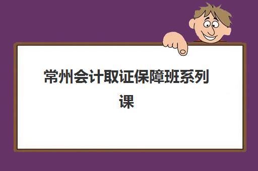 常州会计取证保障班系列课程培训机构哪家强些？2025年最新排名、各校课程特色与择校全指南