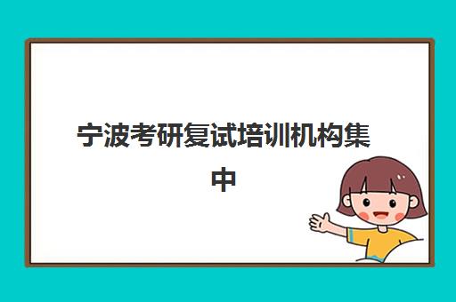 宁波考研复试培训机构集中训练营有哪些学校？2023年最新权威名单解析、择校标准与报名指南全攻略