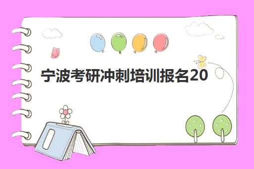 宁波考研冲刺培训报名2025报名时间表如何查询？最新官方时间节点、报名流程与冲刺备考全指南