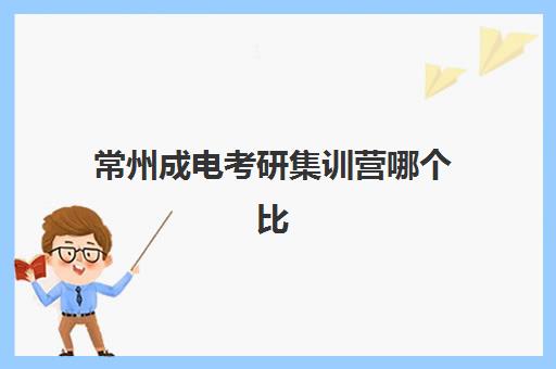 常州成电考研集训营哪个比较好一点？2025年顶尖机构对比、择校标准与成功上岸经验全解析
