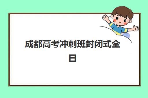 成都高考冲刺班封闭式全日制辅导机构哪家强一点啊？2025年权威Top5排名、各校特色解析与科学择校全指南