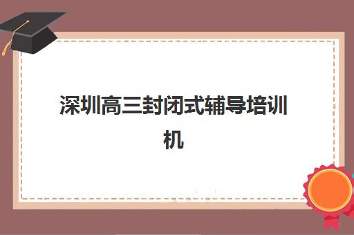 深圳高三封闭式辅导培训机构寄宿基地电话如何查询?2025年最新联系方式、机构对比与择校全指南 深圳高三封闭式辅导培训机构寄宿基地电话如何查询?2025年最新联系方式、机构对比与择校全指南