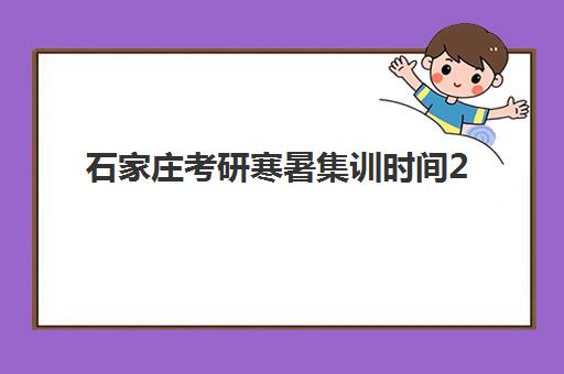 石家庄考研寒暑集训时间2025年考试时间如何规划?最新时间表、备考策略与集训选择全指南 石家庄考研寒暑集训时间2025年考试时间如何规划?最新时间表、备考策略与集训选择全指南
