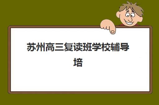 苏州高三复读班学校辅导培训机构哪家好一点？深度解析封闭式管理优势与高分逆袭秘籍