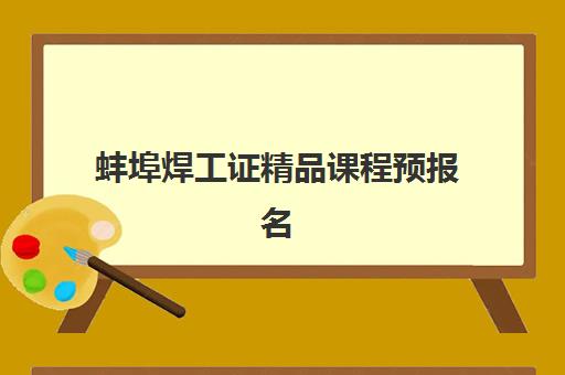 蚌埠焊工证精品课程预报名考点有哪些专业怎么查？2025年最新专业大全、考点分布与报名选择全指南