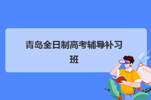 青岛全日制高考辅导补习班最好的培训机构排名如何查询？2023年最新权威榜单、各校特色对比与科学择校全指南