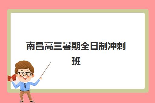 南昌高三暑期全日制冲刺班三大机构服务成本如何？2025年最新费用明细、性价比分析与择校全攻略