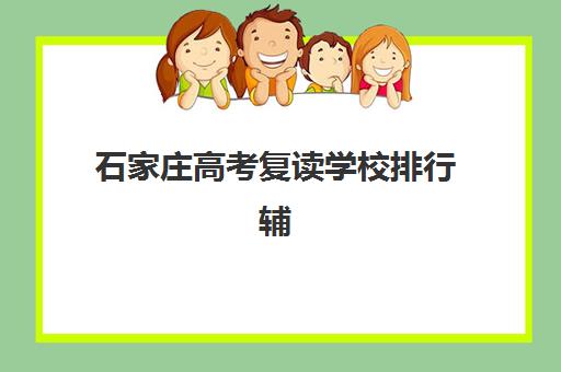 石家庄高考复读学校排行辅导班有哪些机构好？2025年最新排名解析、择校技巧与成功案例全攻略