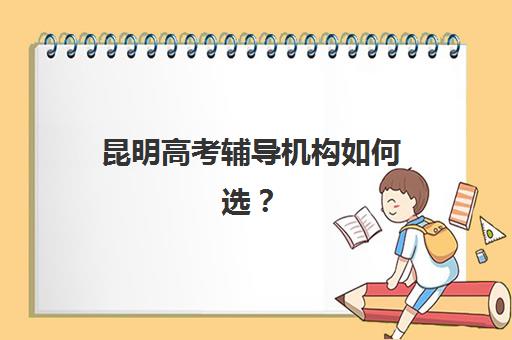 昆明高考辅导机构如何选？2025年十大机构特色对比与择校指南