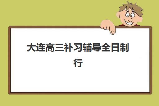 大连高三补习辅导全日制行业年度头部机构公示如何查询？2025年最新排名、择校指南与成功率解析