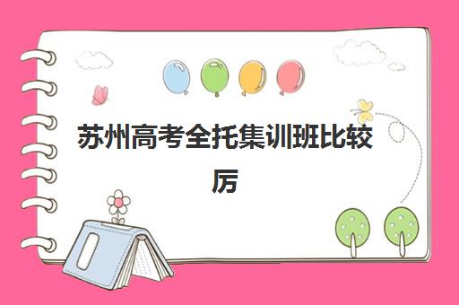 苏州高考全托集训班比较厉害的培训机构数学如何选择？2025年实力机构推荐、对比分析与择校指南全解析