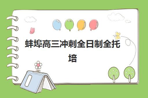 蚌埠高三冲刺全日制全托培训班哪个好一点？2025年最新排名前十榜单与择校全攻略详解