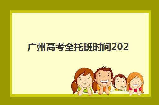 广州高考全托班时间2025年考试时间如何规划？最新权威时间表、报名流程与备考全攻略