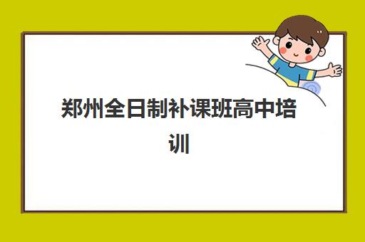 郑州全日制补课班高中培训机构寄宿基地选择难题？2025年最新权威排名解析、各校优势对比与科学择校全攻略