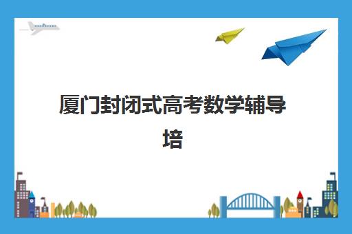 厦门封闭式高考数学辅导培训预报名往届生能报吗？2025年最新政策解读与往届生专属报名指南