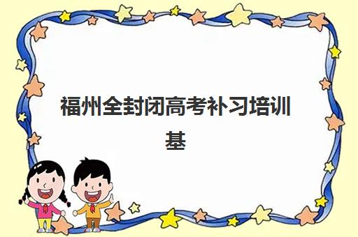 福州全封闭高考补习培训基地有哪些地方？2023年最新地址详情、择校标准与报名指南全解析