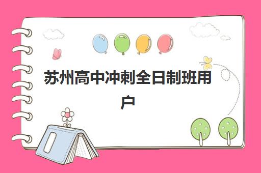 苏州高中冲刺全日制班用户满意度标杆机构如何选择？2025年最新权威排名、各机构特色解析与科学择校全攻略