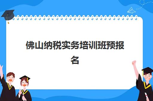 佛山纳税实务培训班预报名需要抢考点吗？2025年考点安排与报名全攻略