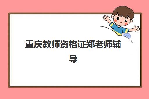 重庆教师资格证郑老师辅导班辅导机构哪家强些？2025年最新排名、择校标准与成功案例全解析