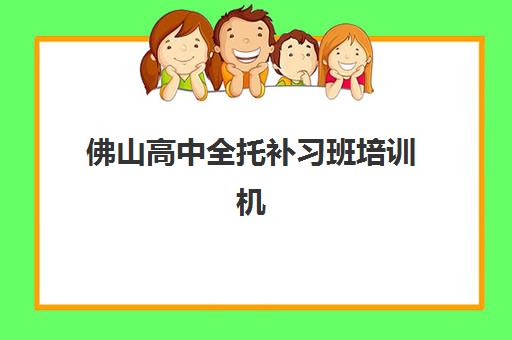 佛山高中全托补习班培训机构哪家强一点？2025年最新排名前十、择校指南与成功案例深度解析
