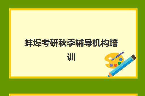 蚌埠考研秋季辅导机构培训机构有哪些地方？2025年最新校区分布、课程特色与择校全攻略
