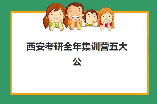 西安考研全年集训营五大公办机构运营分析如何查询？2025年最新权威榜单解析、各校运营特色与科学择校全攻略
