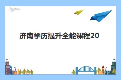 济南学历提升全能课程2025年时间具体时间如何安排？最新课程表、报名流程与备考全攻略