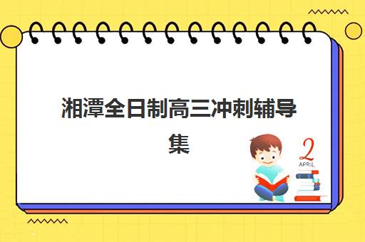 湘潭全日制高三冲刺辅导集训营哪家口碑好一点？2025年最新排名与科学择校全攻略