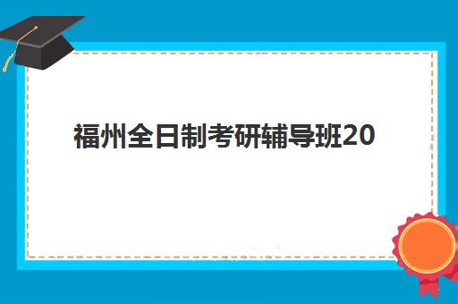 福州全日制考研辅导班2025年考试时间如何安排？最新时间表、备考策略与辅导班选择全指南
