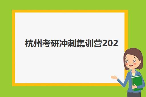 杭州考研冲刺集训营2025年考试时间如何科学规划？最新权威日程表与高效备考全攻略