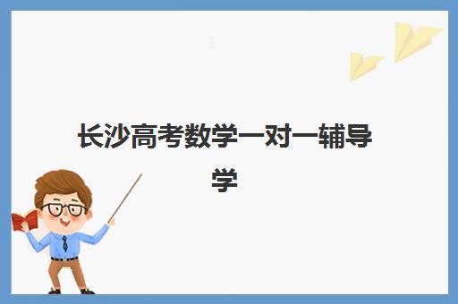长沙高考数学一对一辅导学校封闭式集训营有哪些地方？2025年最新权威排名、选址指南与成功案例全解析