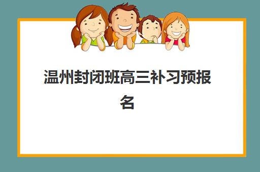 温州封闭班高三补习预报名费用多少钱啊？2025年最新费用明细、性价比分析与报名全攻略