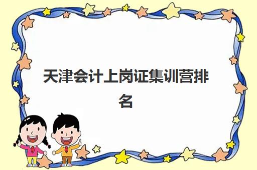 天津会计上岗证集训营排名前十名学校如何选择？2025年最新榜单、择校指南与成功案例深度解析