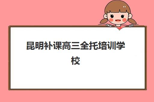 昆明补课高三全托培训学校排名榜最新如何查询?2025年权威榜单详情、择校标准与全程避坑指南全解析 昆明补课高三全托培训学校排名榜最新如何查询?2025年权威榜单详情、择校标准与全程避坑指南全解析