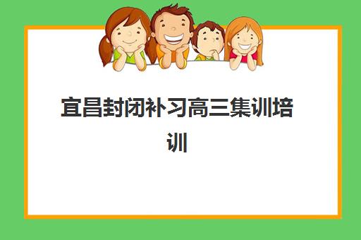 宜昌封闭补习高三集训培训班哪个好一点？2025年Top3权威排名、择校指南与成功案例深度解析