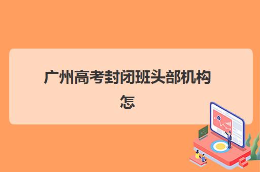 广州高考封闭班头部机构怎么选？2025年度十大品牌特色与择校指南