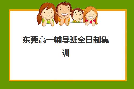东莞高一辅导班全日制集训营排名榜单如何查？2025年最新TOP5机构深度评测与择校避坑指南