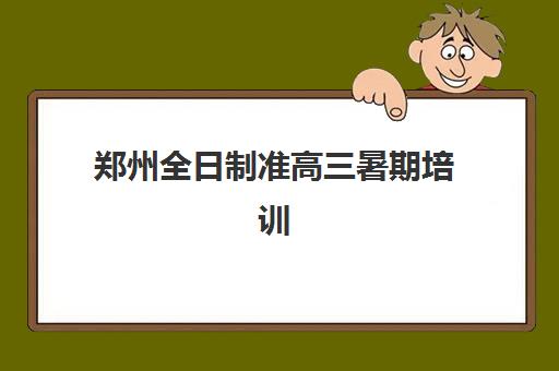 郑州全日制准高三暑期培训集训营排名前十名有哪些？2025年最新权威榜单、择校技巧与暑期备考全攻略