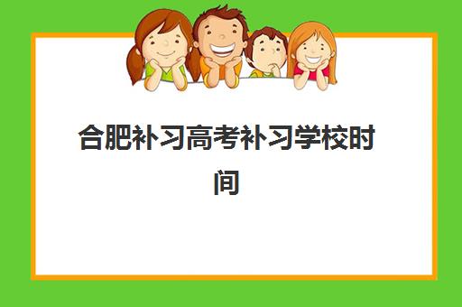 合肥补习高考补习学校时间2025考试时间表如何安排？最新校历解读、班型选择与备考规划全指南