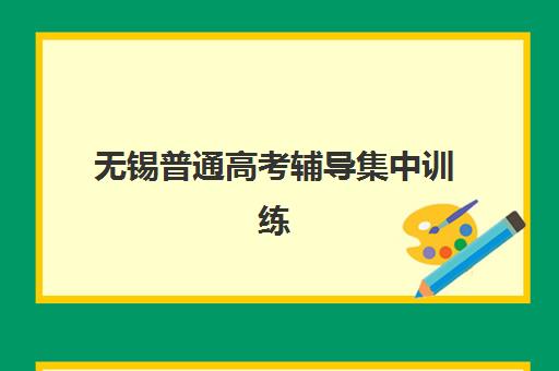 无锡普通高考辅导集中训练营有哪些学校，2025年最新排名与择校避坑全指南
