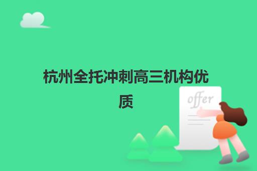 杭州全托冲刺高三机构优质服务案例集：2025年授课效果、收费标准与择校指南深度解析