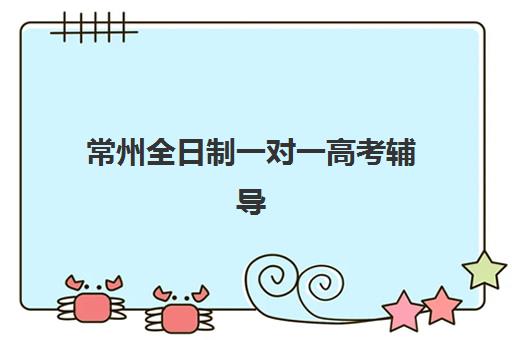 常州全日制一对一高考辅导如何选？2025年五大机构综合竞争力对比分析
