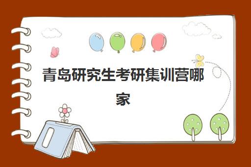 青岛研究生考研集训营哪家口碑好一点?2025年最新权威机构排名深度解析与科学择校全指南 青岛研究生考研集训营哪家口碑好一点?2025年最新权威机构排名深度解析与科学择校全指南