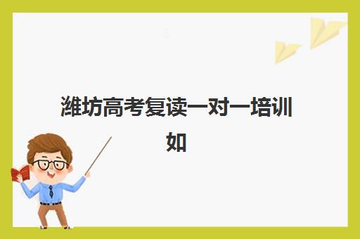 潍坊高考复读一对一培训如何报名？2025年最新报名流程与优质机构择校指南
