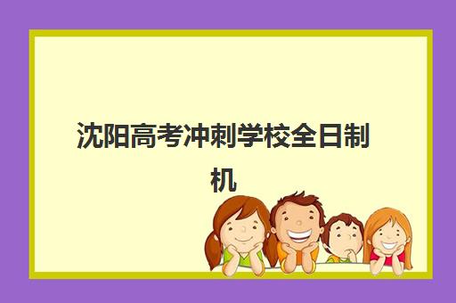 沈阳高考冲刺学校全日制机构排行榜前十名如何查询？2025年最新排名解析、择校指南与成功案例全攻略