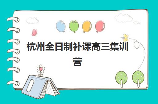 杭州全日制补课高三集训营哪个比较好一点如何选择最科学？2025年最新排名、各校特色与择校指南全解析
