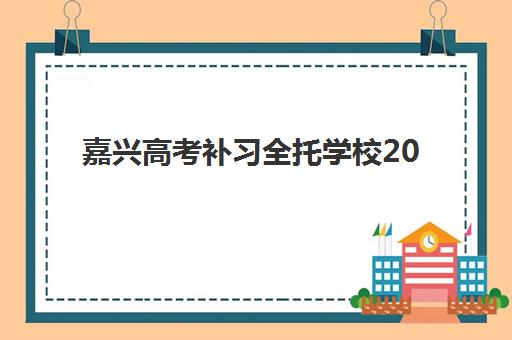 嘉兴高考补习全托学校2025年报名时间全面指南,最新日程安排与择校报名全攻略 嘉兴高考补习全托学校2025年报名时间全面指南,最新日程安排与择校报名全攻略