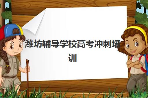 潍坊辅导学校高考冲刺培训机构哪家口碑比较好？2025年最新权威排名、择校指南与成功案例全解析
