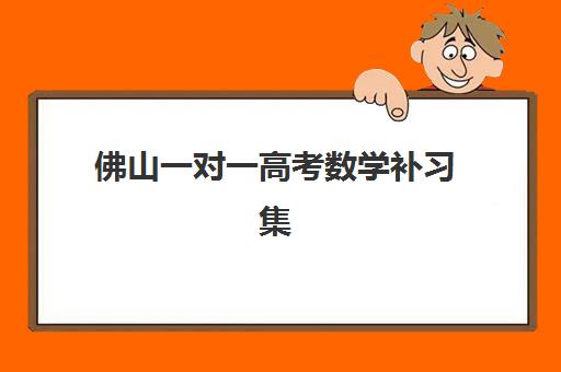 佛山一对一高考数学补习集训营排名榜最新公布如何查询？2025年Top10权威推荐、择校指南与避坑全攻略